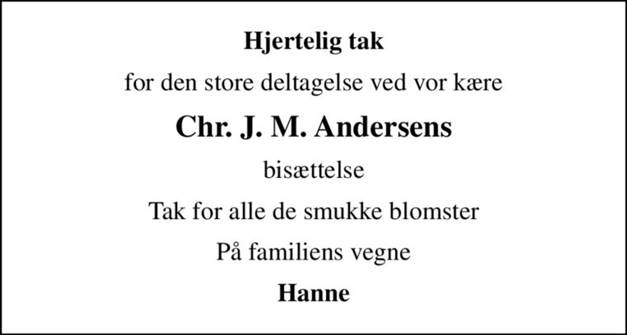 Hjertelig tak
for den store deltagelse ved vor kære
Chr. J. M. Andersens
bisættelse
Tak for alle de smukke blomster
På familiens vegne
Hanne