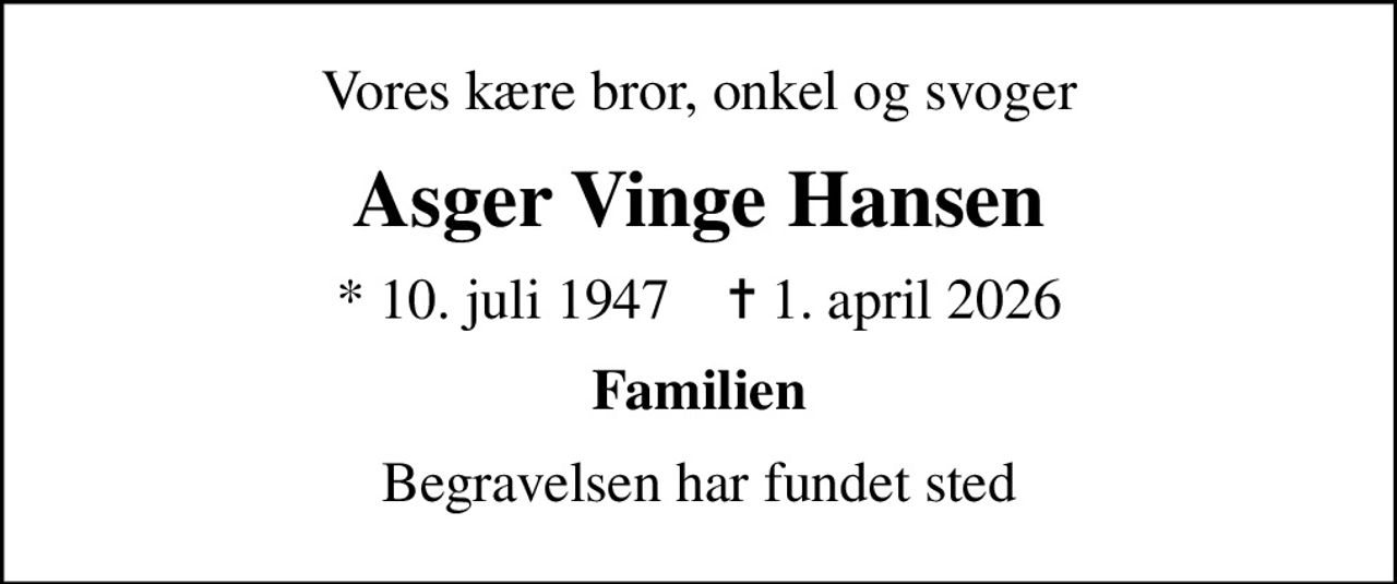 Vores kære bror, onkel og svoger
Asger Vinge Hansen
* 10. juli 1947    ✝ 1. april 2026
Familien
Begravelsen har fundet sted