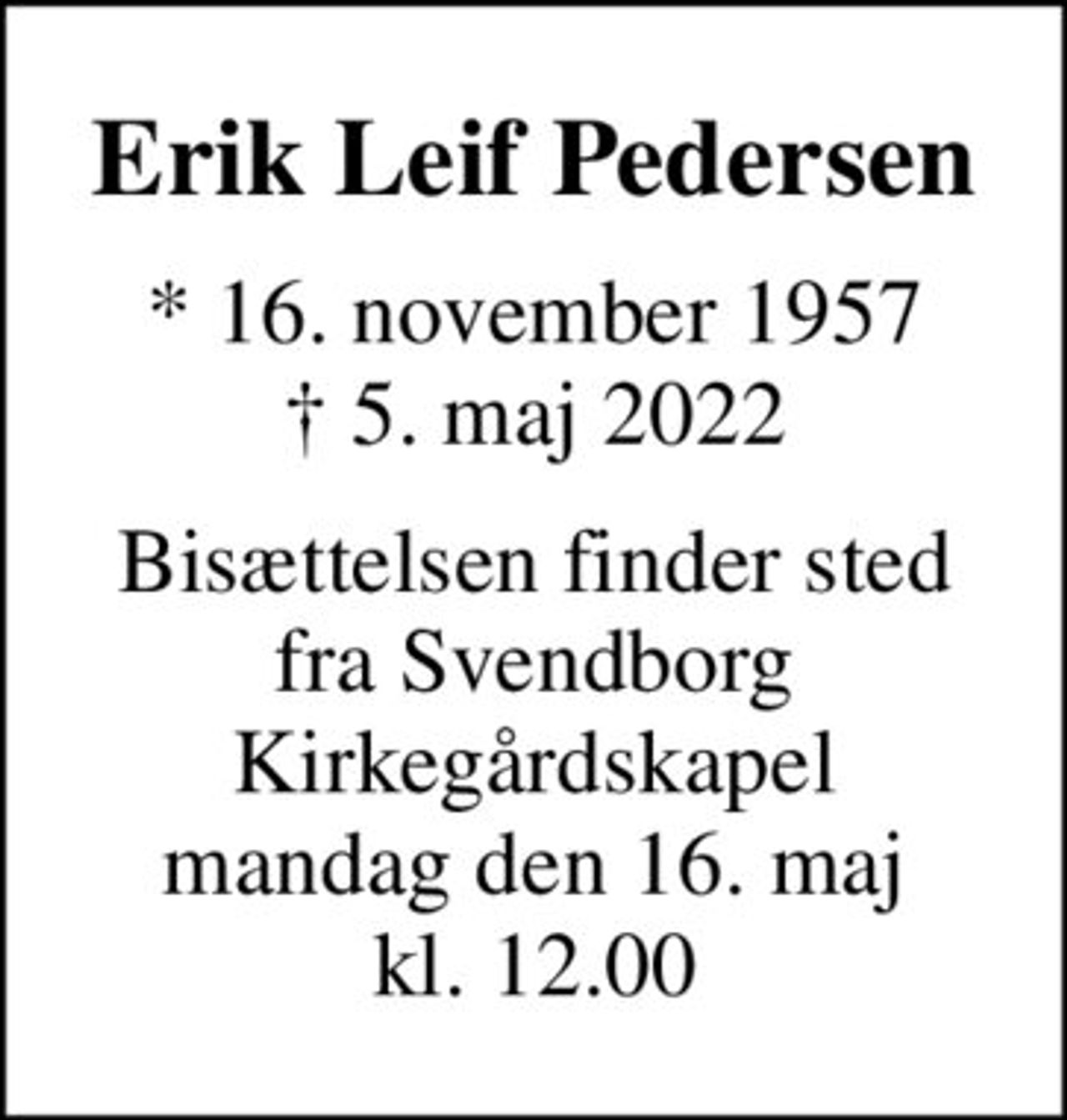 Erik Leif Pedersen
* 16. november 1957
						✝ 5. maj 2022
Bisættelsen finder sted fra Svendborg Kirkegårdskapel mandag den 16. maj kl. 12.00