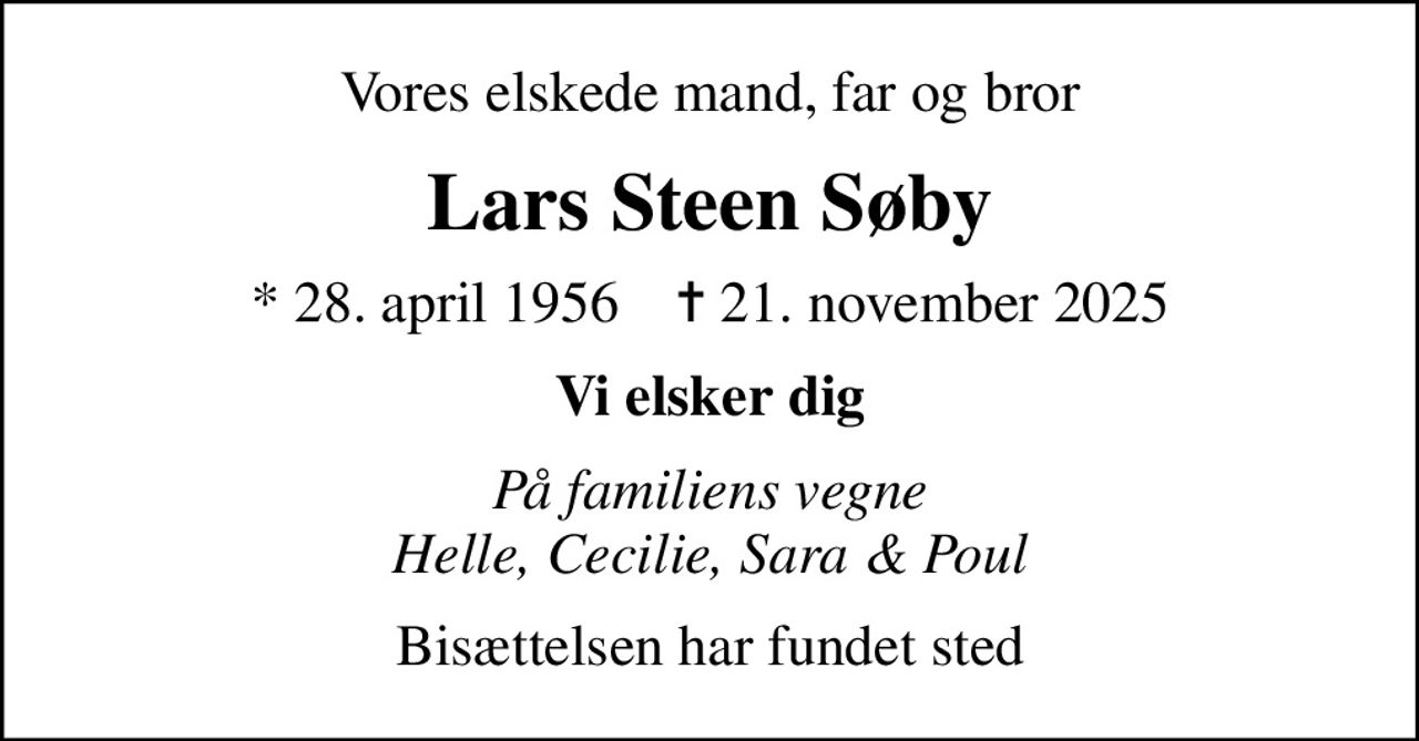 Vores elskede mand, far og bror
Lars Steen Søby
* 28. april 1956    ✝ 21. november 2025
Vi elsker dig
På familiens vegne Helle, Cecilie, Sara & Poul
Bisættelsen har fundet sted