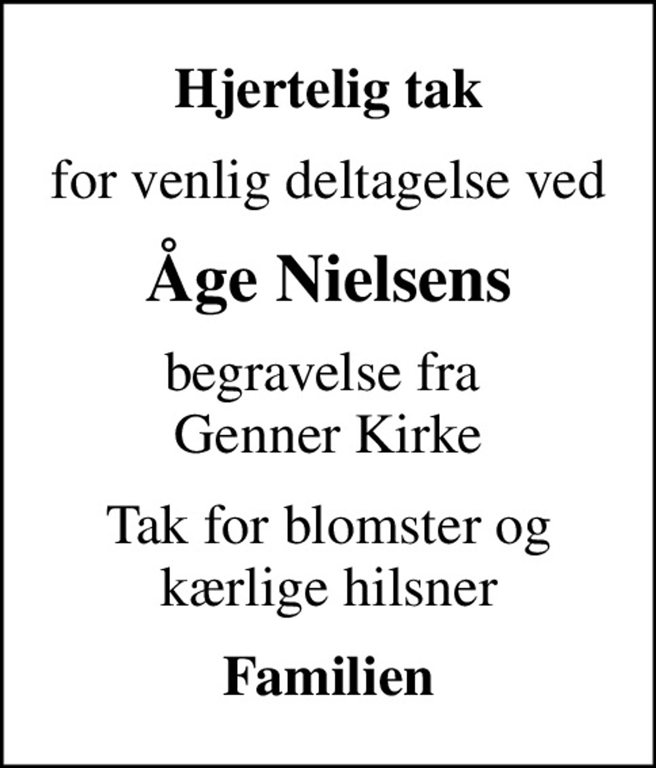 Hjertelig tak
for venlig deltagelse ved
Åge Nielsens
begravelse fra  Genner Kirke
Tak for blomster og kærlige hilsner
Familien