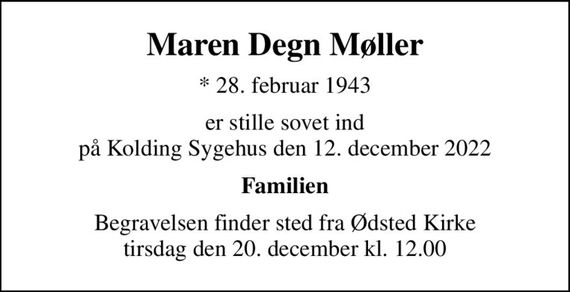 Maren Degn Møller
* 28. februar 1943
er stille sovet ind på Kolding Sygehus den 12. december 2022
Familien
Begravelsen finder sted fra Ødsted Kirke  tirsdag den 20. december kl. 12.00