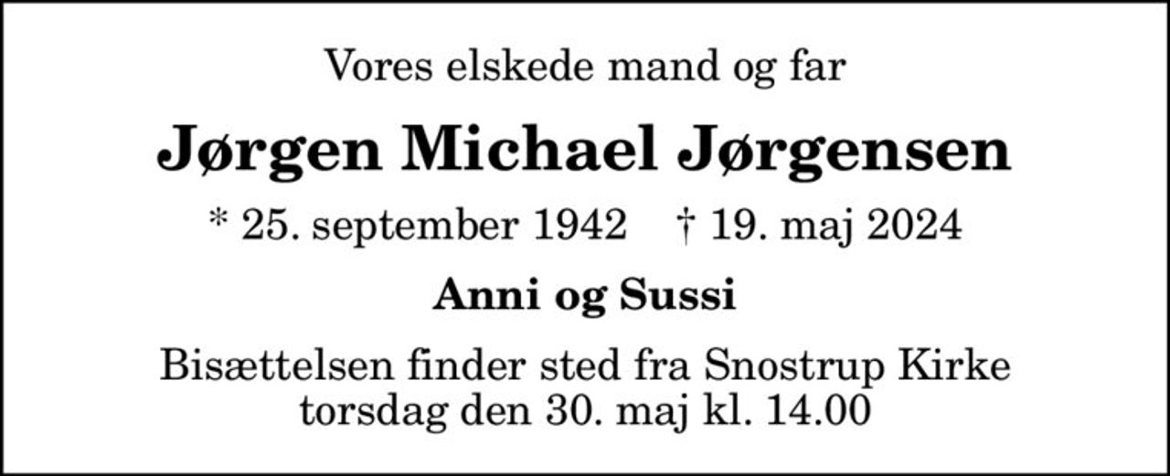Vores elskede mand og far
Jørgen Michael Jørgensen
* 25. september 1942    ✝ 19. maj 2024
Anni og Sussi
Bisættelsen finder sted fra Snostrup Kirke  torsdag den 30. maj kl. 14.00