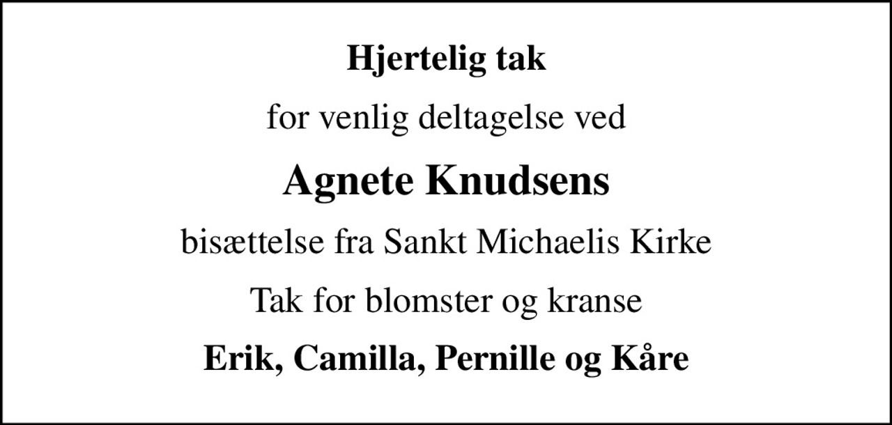 Hjertelig tak
for venlig deltagelse ved
Agnete Knudsens
bisættelse fra Sankt Michaelis Kirke
Tak for blomster og kranse
Erik, Camilla, Pernille og Kåre