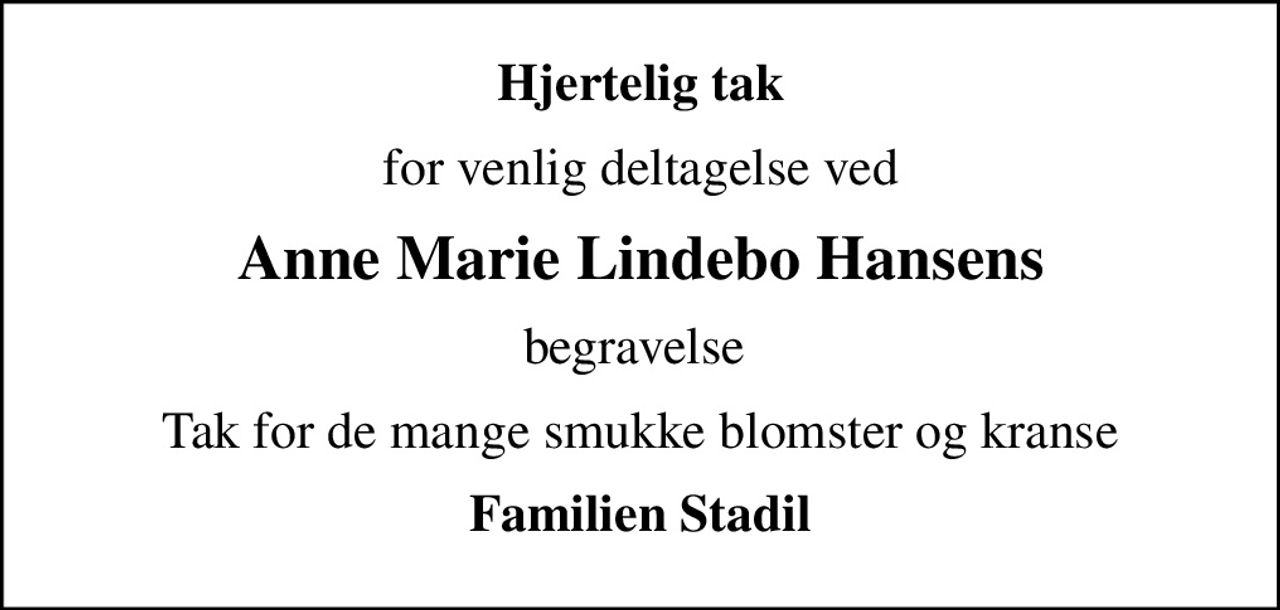 Hjertelig tak
for venlig deltagelse ved
Anne Marie Lindebo Hansens
begravelse 
Tak for de mange smukke blomster og kranse
Familien Stadil