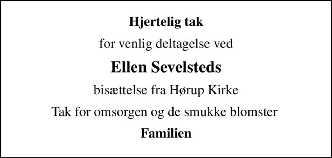 Hjertelig tak
for venlig deltagelse ved
Ellen Sevelsteds
bisættelse fra Hørup Kirke
Tak for omsorgen og de smukke blomster 
Familien