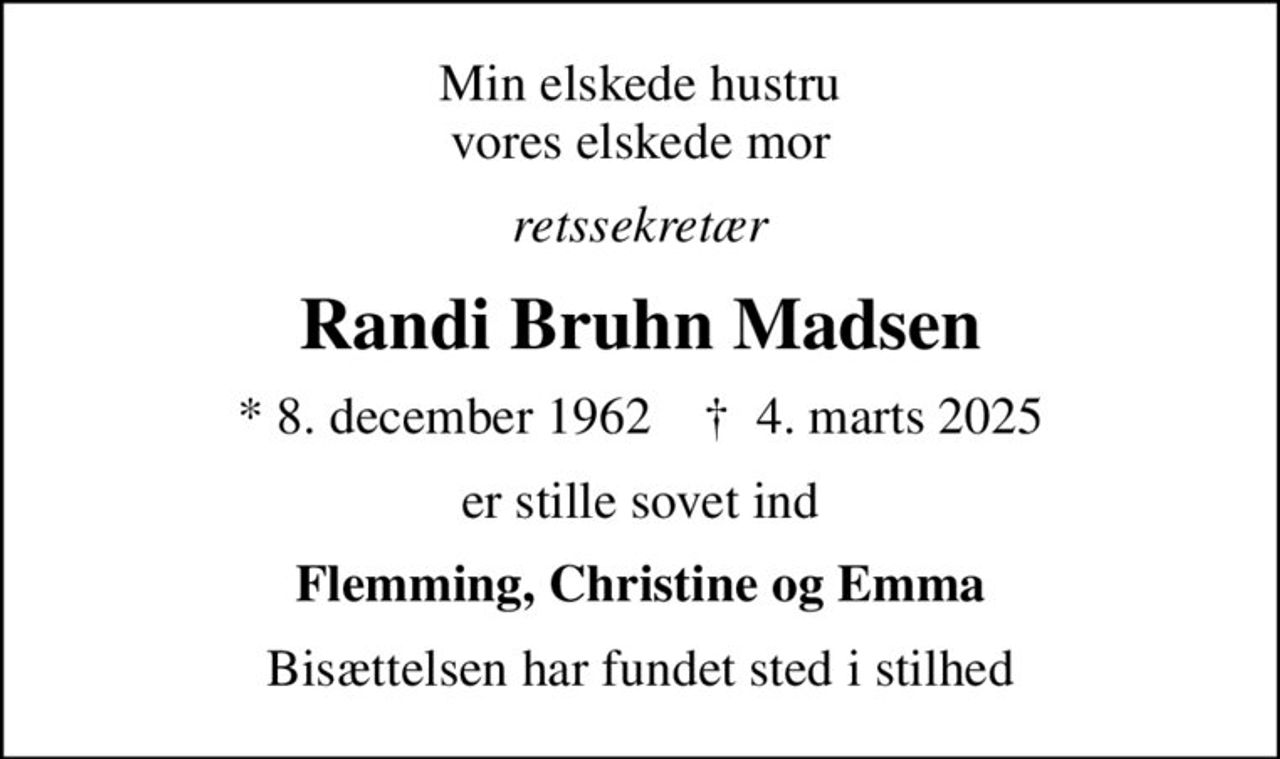 Min elskede hustru vores elskede mor
retssekretær
Randi Bruhn Madsen
* 8. december 1962    ✝ 4. marts 2025
er stille sovet ind
Flemming, Christine og Emma
Bisættelsen har fundet sted i stilhed