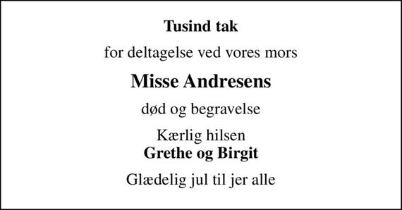 Tusind tak
for deltagelse ved vores mors
Misse Andresens
død og begravelse
Kærlig hilsen <b>Grethe og Birgit
Glædelig jul til jer alle