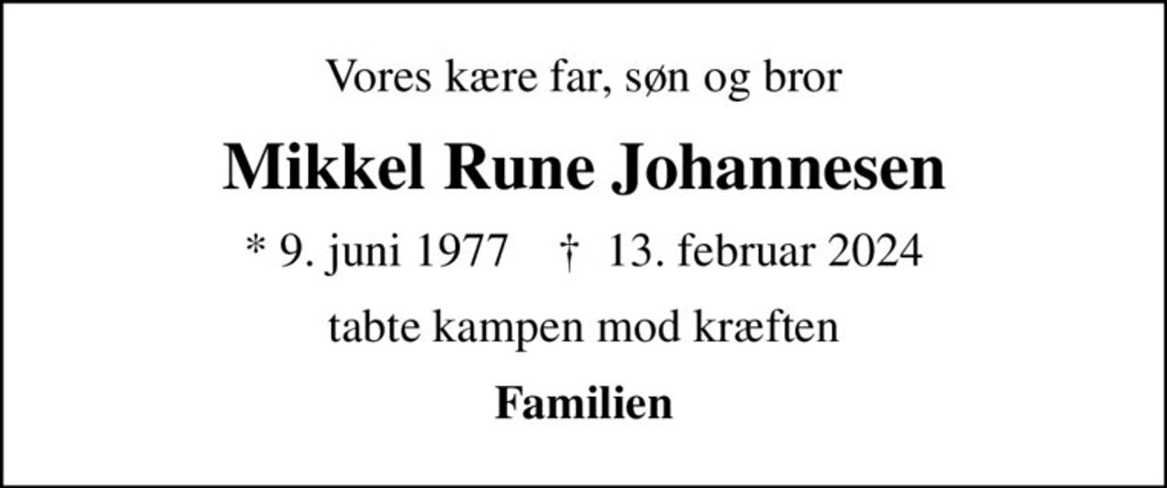 Vores kære far, søn og bror
Mikkel Rune Johannesen
* 9. juni 1977    ✝ 13. februar 2024
tabte kampen mod kræften
Familien