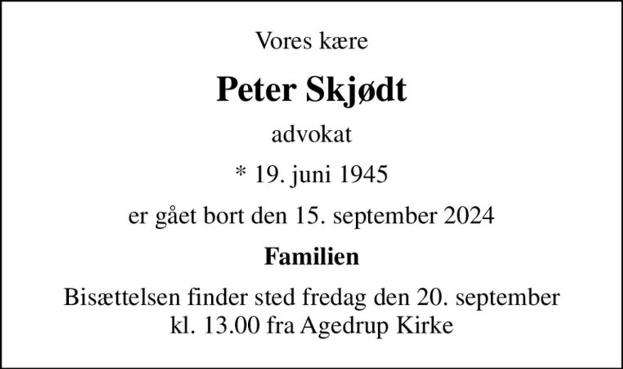 Vores kære
Peter Skjødt
advokat
* 19. juni 1945
er gået bort den 15. september 2024
Familien
Bisættelsen finder sted fredag den 20. september kl. 13.00 fra Agedrup Kirke