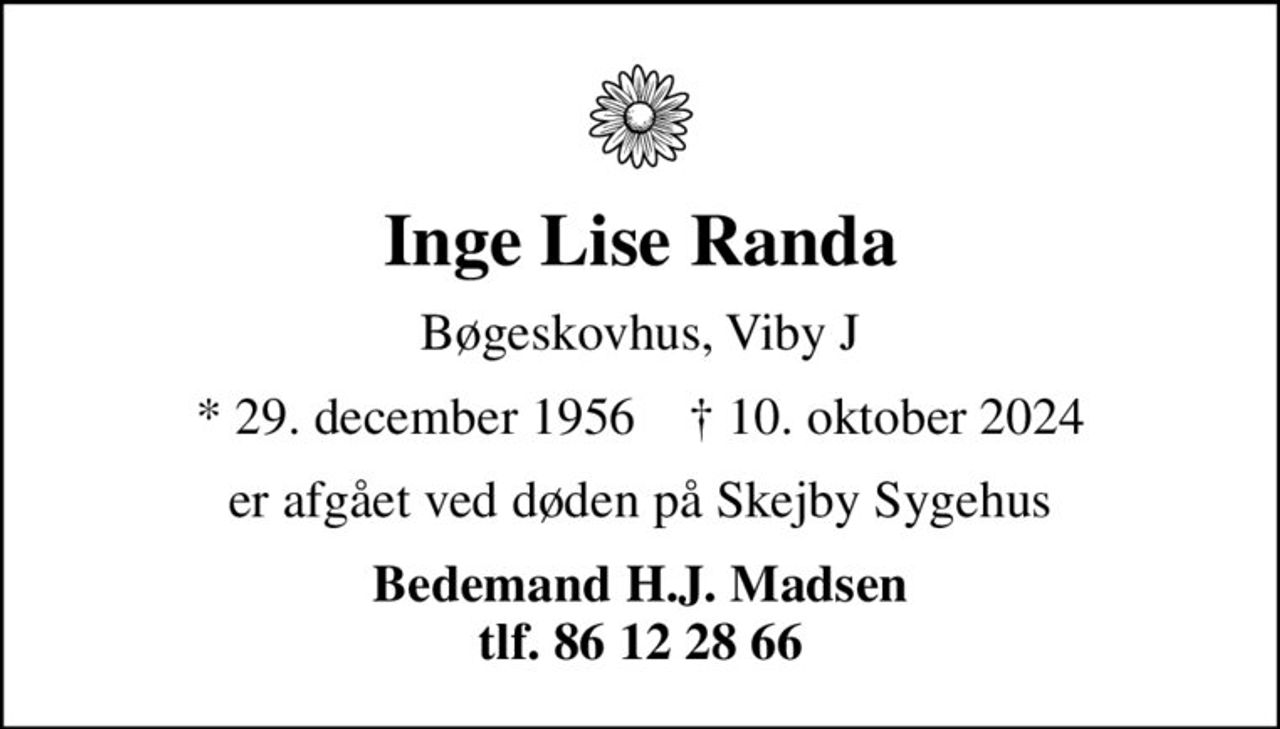 Inge Lise Randa
Bøgeskovhus, Viby J
* 29. december 1956    ✝ 10. oktober 2024
er afgået ved døden på Skejby Sygehus
Bedemand H.J. Madsen tlf. 86 12 28 66