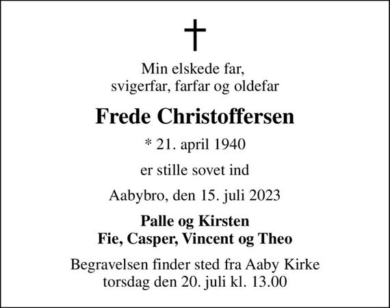 Min elskede far,  svigerfar, farfar og oldefar
Frede Christoffersen
* 21. april 1940
er stille sovet ind
Aabybro, den 15. juli 2023
Palle og Kirsten Fie, Casper, Vincent og Theo
Begravelsen finder sted fra Aaby Kirke  torsdag den 20. juli kl. 13.00