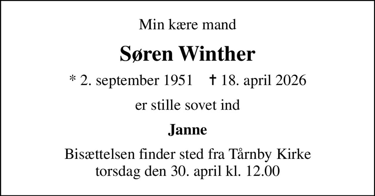 Min kære mand
Søren Winther
* 2. september 1951    ✝ 18. april 2026
er stille sovet ind
Janne
Bisættelsen finder sted fra Tårnby Kirke  torsdag den 30. april kl. 12.00