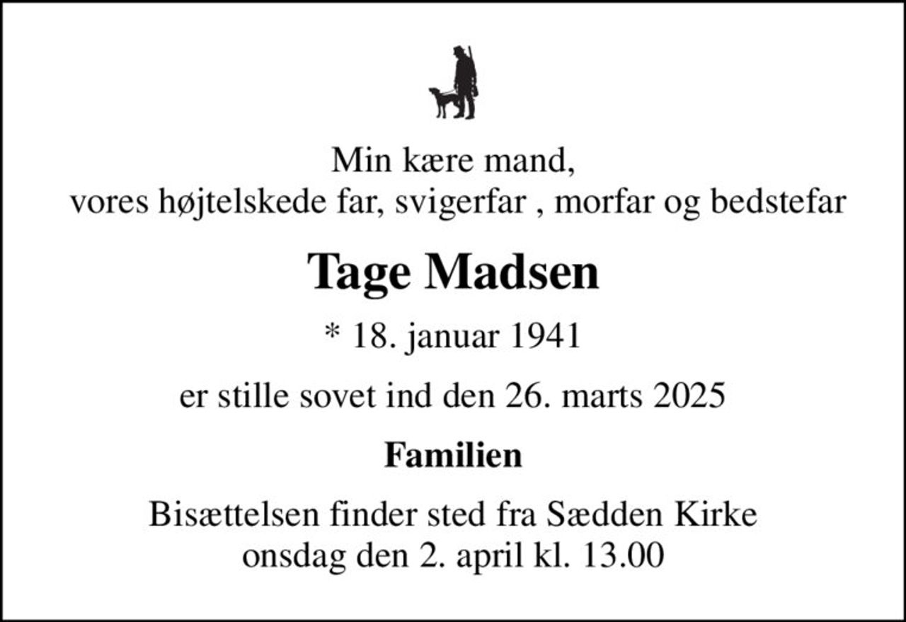Min kære mand,  vores højtelskede far, svigerfar , morfar og bedstefar
Tage Madsen
* 18. januar 1941
er stille sovet ind den 26. marts 2025
Familien
Bisættelsen finder sted fra Sædden Kirke  onsdag den 2. april kl. 13.00