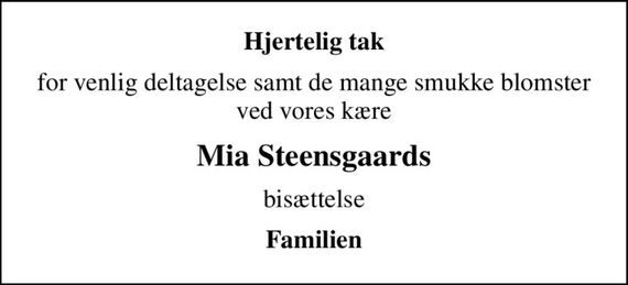 Hjertelig tak
for venlig deltagelse samt de mange smukke blomster  ved vores kære 
Mia Steensgaards
bisættelse
Familien