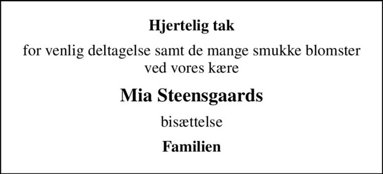 Hjertelig tak
for venlig deltagelse samt de mange smukke blomster  ved vores kære 
Mia Steensgaards
bisættelse
Familien