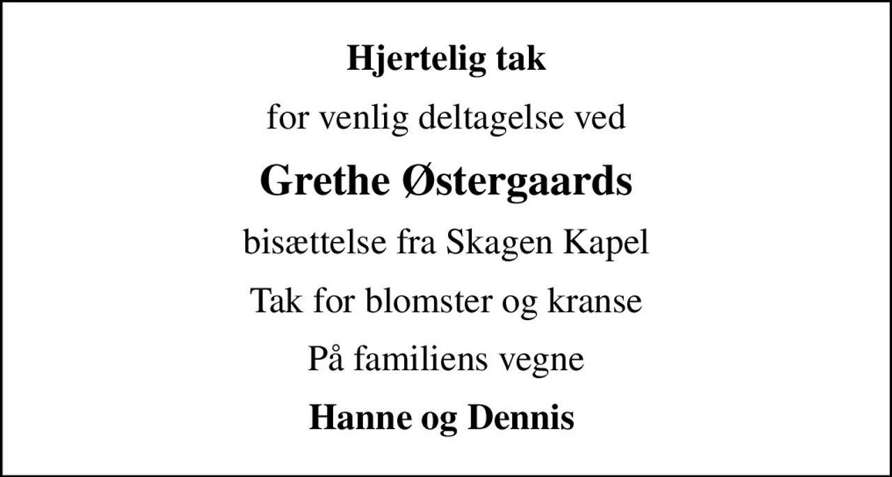 Hjertelig tak
for venlig deltagelse ved
Grethe Østergaards
bisættelse fra Skagen Kapel
Tak for blomster og kranse
På familiens vegne
Hanne og Dennis