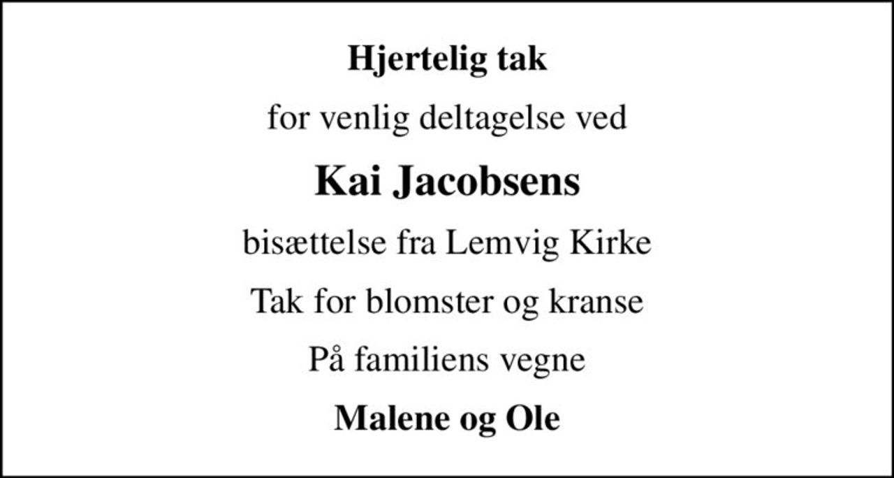 Hjertelig tak
for venlig deltagelse ved
Kai Jacobsens
bisættelse fra Lemvig Kirke
Tak for blomster og kranse
På familiens vegne
Malene og Ole