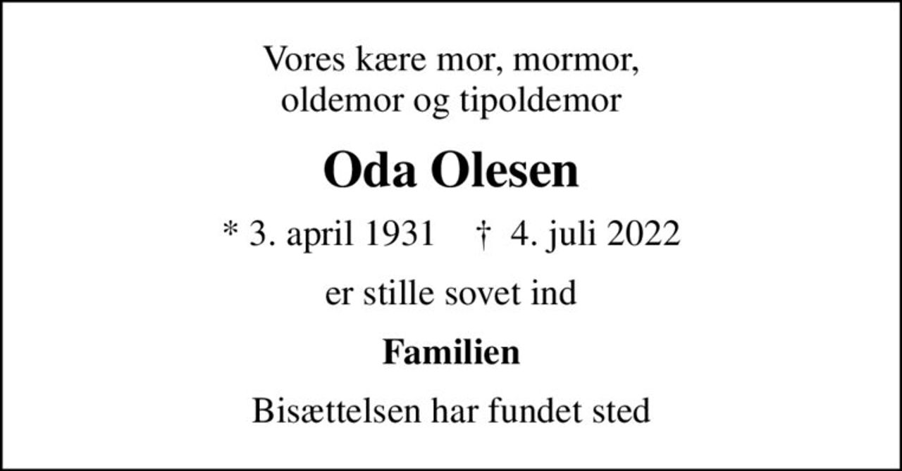Vores kære mor, mormor, oldemor og tipoldemor
Oda Olesen
* 3. april 1931    ✝ 4. juli 2022
er stille sovet ind
Familien
Bisættelsen har fundet sted