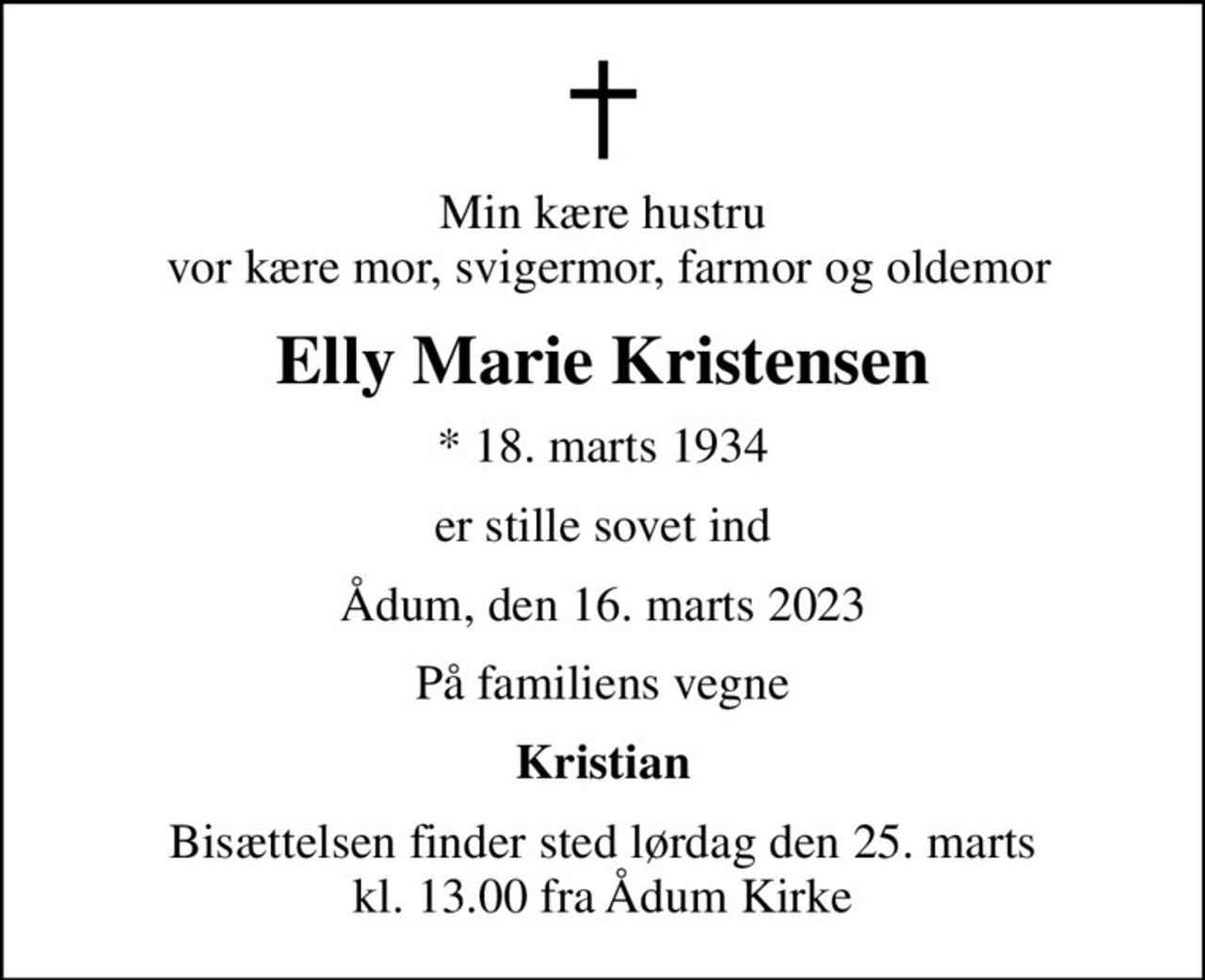 Min kære hustru  vor kære mor, svigermor, farmor og oldemor
Elly Marie Kristensen
* 18. marts 1934
er stille sovet ind
Ådum, den 16. marts 2023
På familiens vegne
Kristian
Bisættelsen finder sted lørdag den 25. marts kl. 13.00 fra Ådum Kirke