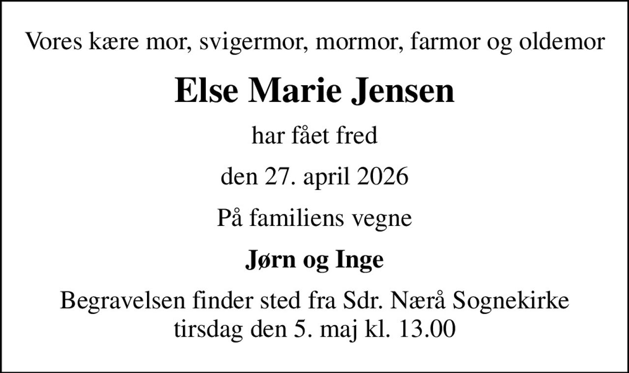 Vores kære mor, svigermor, mormor, farmor og oldemor
Else Marie Jensen
har fået fred
den 27. april 2026
På familiens vegne
Jørn og Inge
Begravelsen finder sted fra Sdr. Nærå Sognekirke  tirsdag den 5. maj kl. 13.00