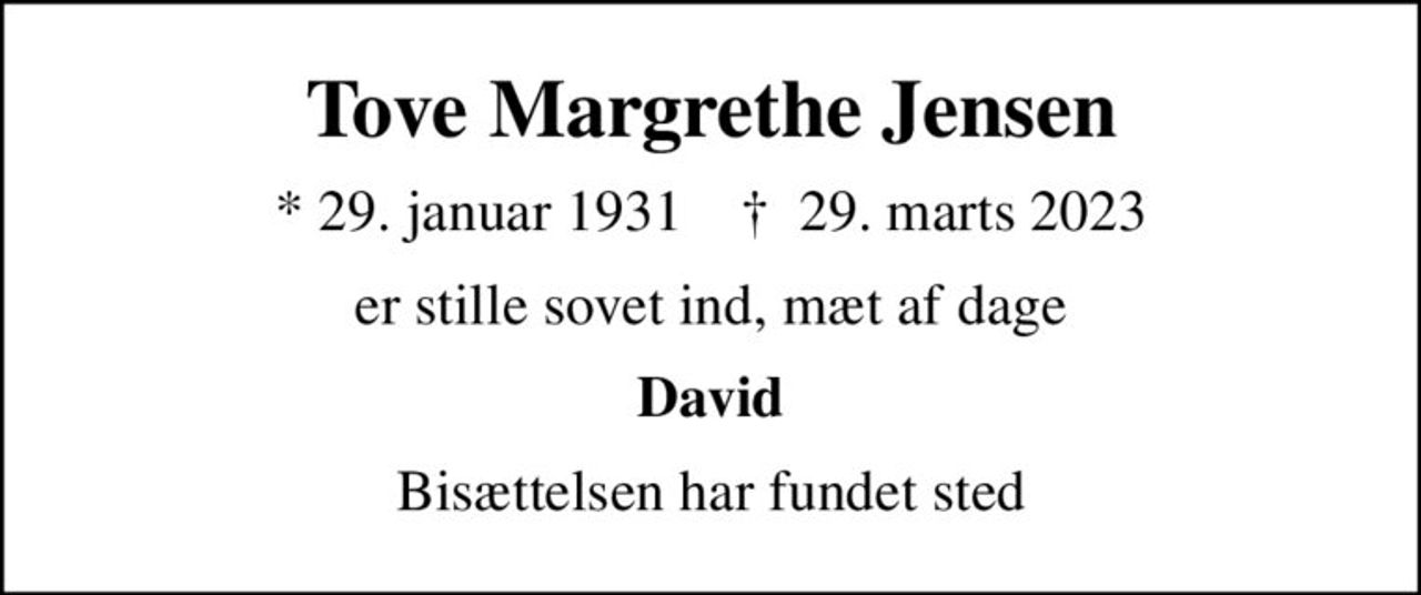 Tove Margrethe Jensen
* 29. januar 1931    ✝ 29. marts 2023
er stille sovet ind, mæt af dage
David
Bisættelsen har fundet sted