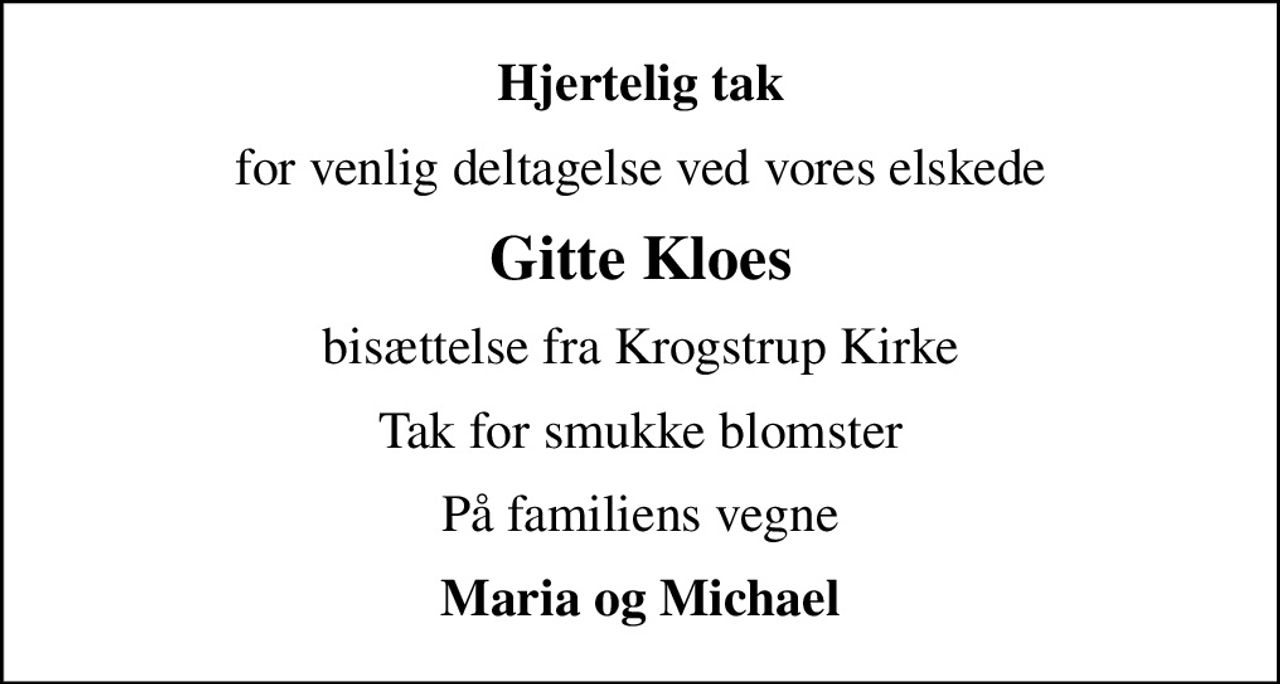 Hjertelig tak
for venlig deltagelse ved vores elskede
Gitte Kloes
bisættelse fra Krogstrup Kirke
Tak for smukke blomster
På familiens vegne
Maria og Michael