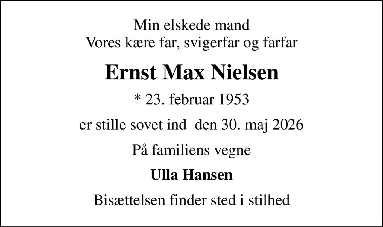 Min elskede mand Vores kære far, svigerfar og farfar
Ernst Max Nielsen
* 23. februar 1953
er stille sovet ind  den 30. maj 2026
På familiens vegne
Ulla Hansen
Bisættelsen finder sted i stilhed