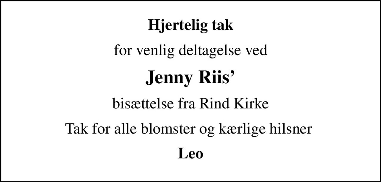 Hjertelig tak
for venlig deltagelse ved
Jenny Riis
bisættelse fra Rind Kirke
Tak for alle blomster og kærlige hilsner 
Leo
