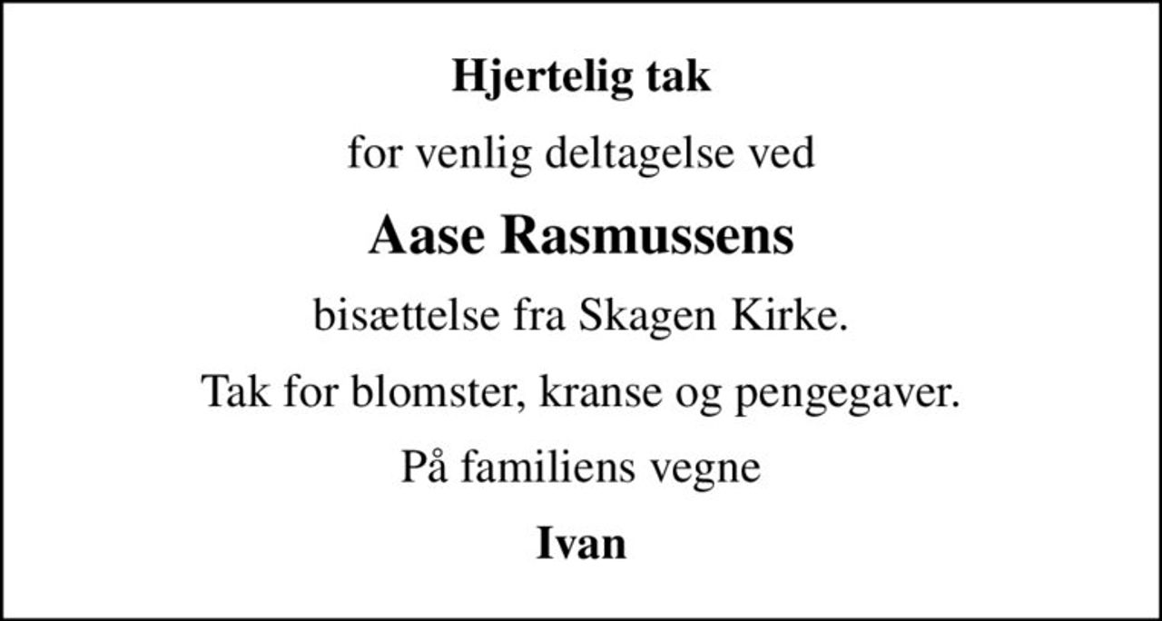 Hjertelig tak
for venlig deltagelse ved
Aase Rasmussens
bisættelse fra Skagen Kirke.
Tak for blomster, kranse og pengegaver.
På familiens vegne
Ivan