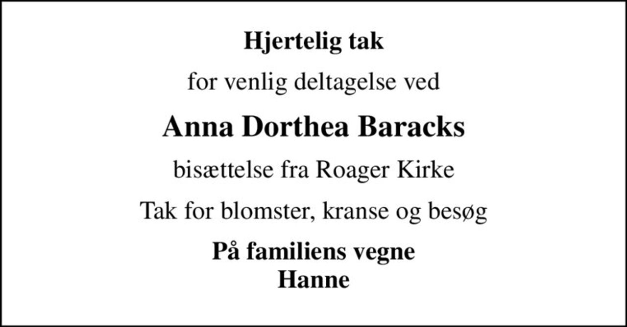 Hjertelig tak
for venlig deltagelse ved
Anna Dorthea Baracks
bisættelse fra Roager Kirke
Tak for blomster, kranse og besøg
På familiens vegne Hanne