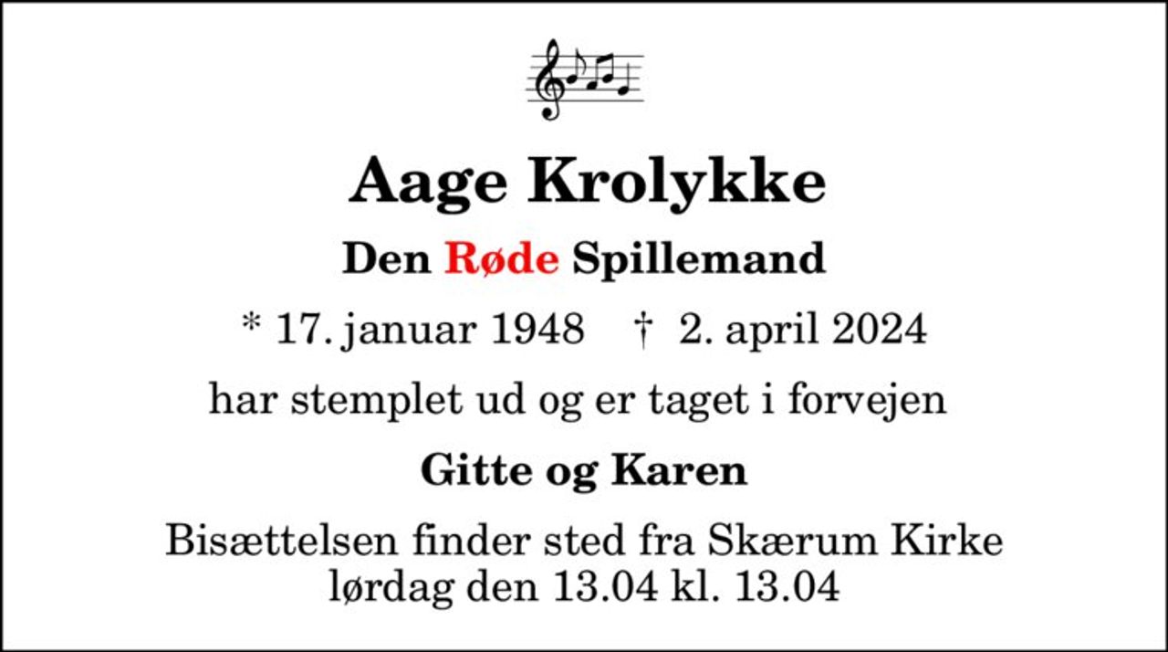 Aage Krolykke
Den Røde Spillemand
* 17. januar 1948    ✝ 2. april 2024
har stemplet ud og er taget i forvejen 
Gitte og Karen
Bisættelsen finder sted fra Skærum Kirke lørdag den 13.04 kl. 13.04
