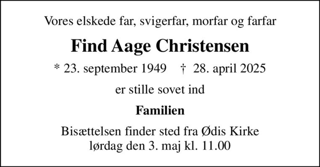 Vores elskede far, svigerfar, morfar og farfar
Find Aage Christensen
* 23. september 1949    ✝ 28. april 2025
er stille sovet ind
Familien
Bisættelsen finder sted fra Ødis Kirke  lørdag den 3. maj kl. 11.00