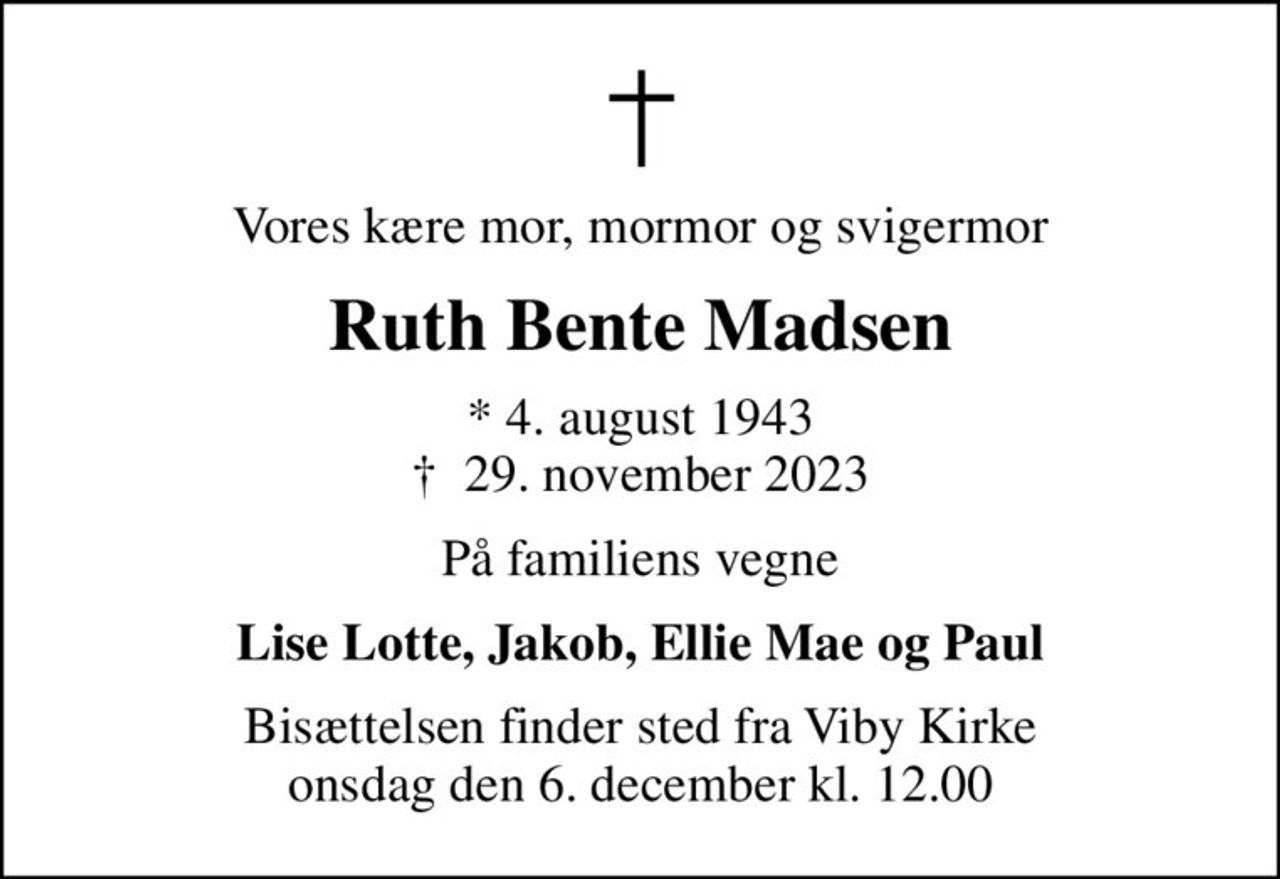 Vores kære mor, mormor og svigermor
Ruth Bente Madsen
* 4. august 1943
						✝ 29. november 2023
På familiens vegne
Lise Lotte, Jakob, Ellie Mae og Paul
Bisættelsen finder sted fra Viby Kirke  onsdag den 6. december kl. 12.00