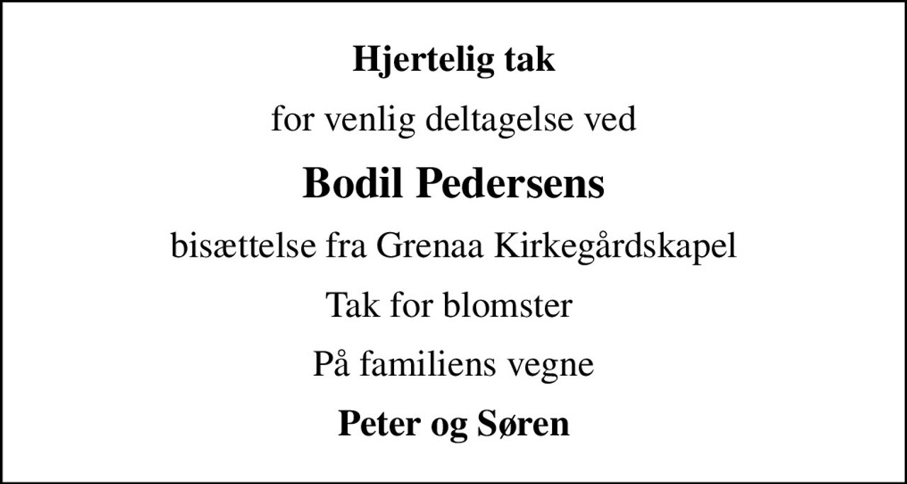 Hjertelig tak
for venlig deltagelse ved
Bodil Pedersens
bisættelse fra Grenaa Kirkegårdskapel
Tak for blomster 
På familiens vegne
Peter og Søren