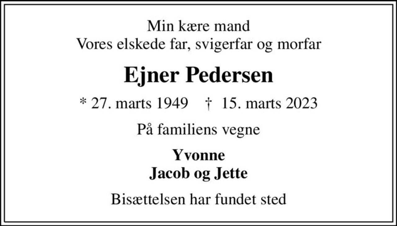 Min kære mand Vores elskede far, svigerfar og morfar
Ejner Pedersen
* 27. marts 1949    ✝ 15. marts 2023
På familiens vegne
Yvonne Jacob og Jette
Bisættelsen har fundet sted