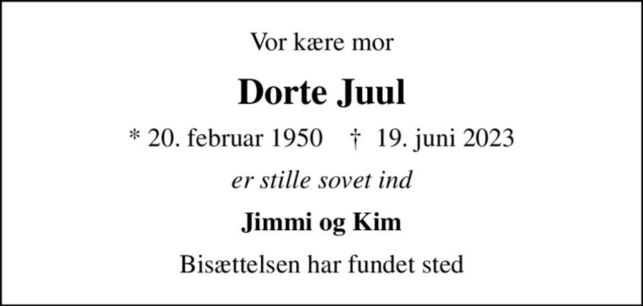 Vor kære mor
Dorte Juul
* 20. februar 1950    ✝ 19. juni 2023
er stille sovet ind
Jimmi og Kim
Bisættelsen har fundet sted