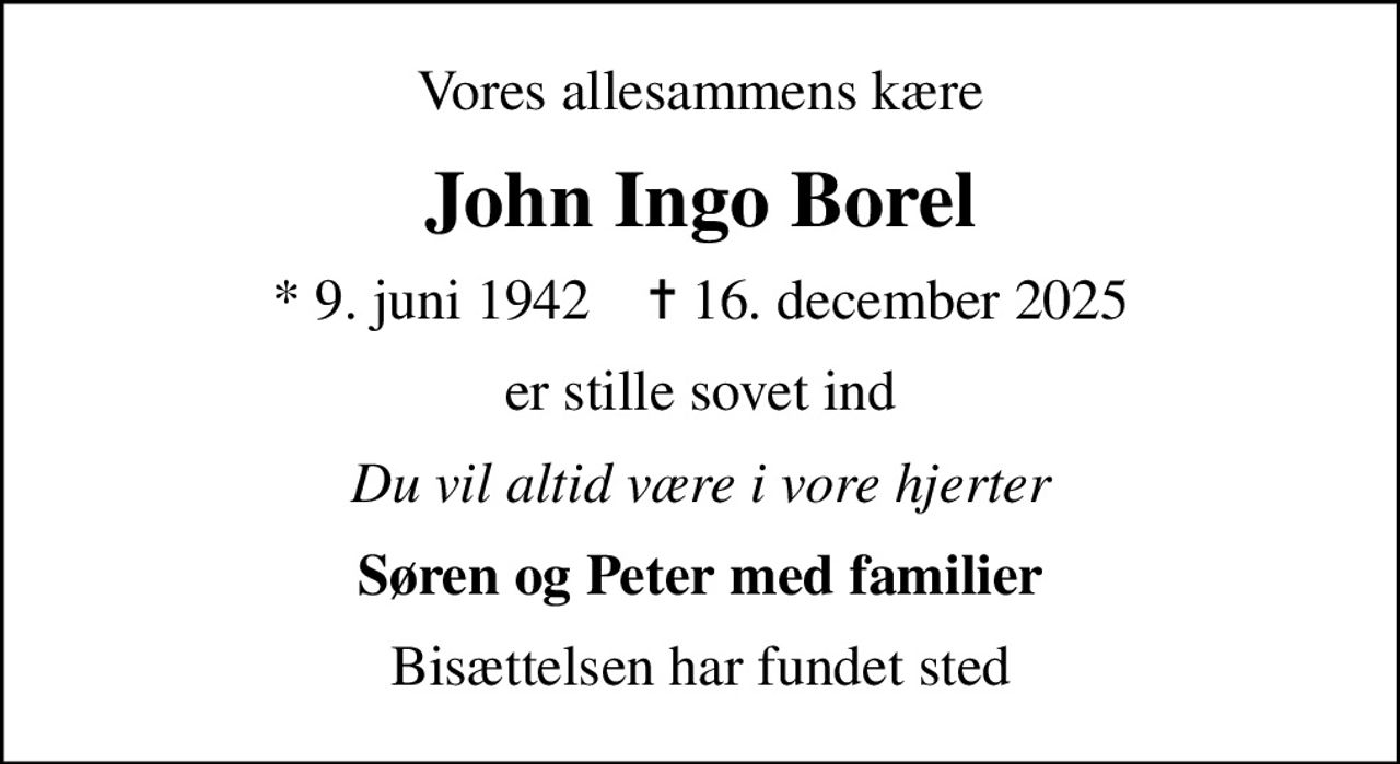 Vores allesammens kære
John Ingo Borel
* 9. juni 1942    ✝ 16. december 2025
er stille sovet ind
Du vil altid være i vore hjerter
Søren og Peter med familier
Bisættelsen har fundet sted