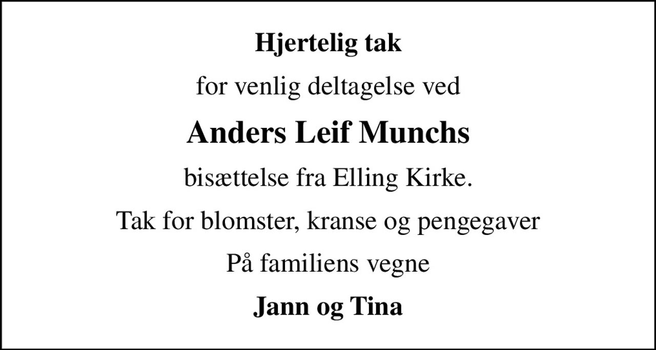 Hjertelig tak
for venlig deltagelse ved
Anders Leif Munchs
bisættelse fra Elling Kirke.
Tak for blomster, kranse og pengegaver
På familiens vegne
Jann og Tina