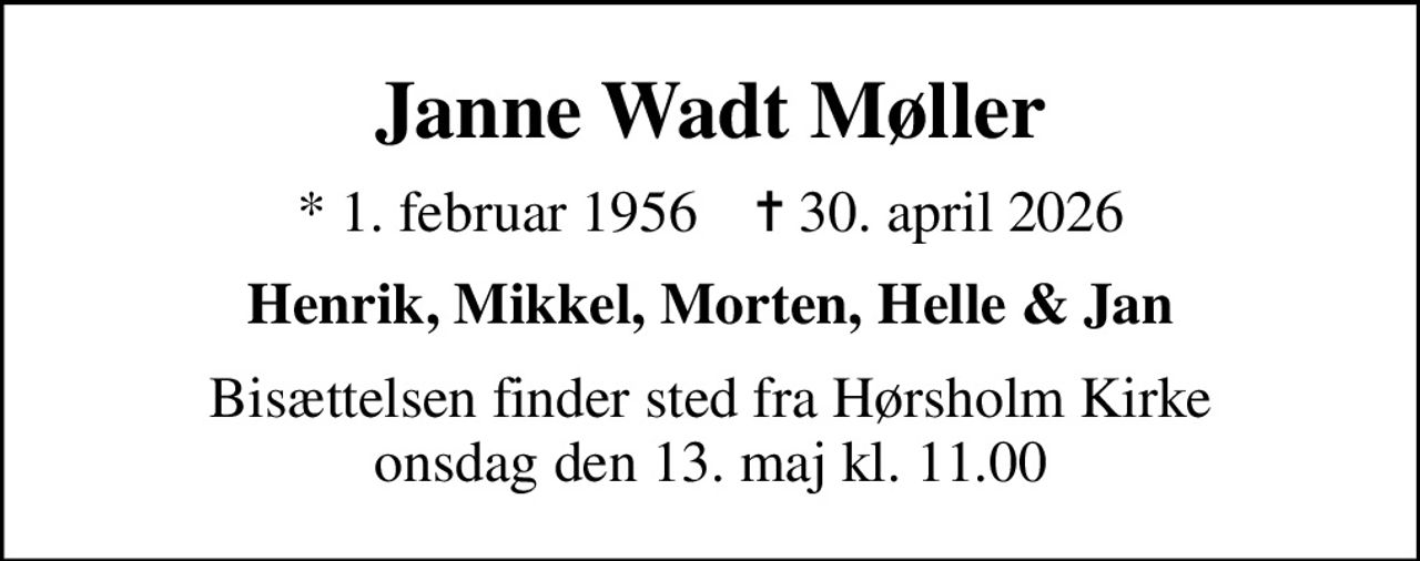 Janne Wadt Møller
* 1. februar 1956    ✝ 30. april 2026
Henrik, Mikkel, Morten, Helle & Jan
Bisættelsen finder sted fra Hørsholm Kirke  onsdag den 13. maj kl. 11.00