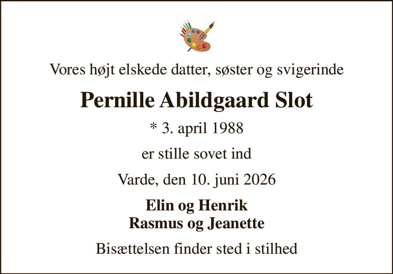 Vores højt elskede datter, søster og svigerinde
Pernille Abildgaard Slot
* 3. april 1988
er stille sovet ind
Varde, den 10. juni 2026
Elin og Henrik Rasmus og Jeanette
Bisættelsen finder sted i stilhed