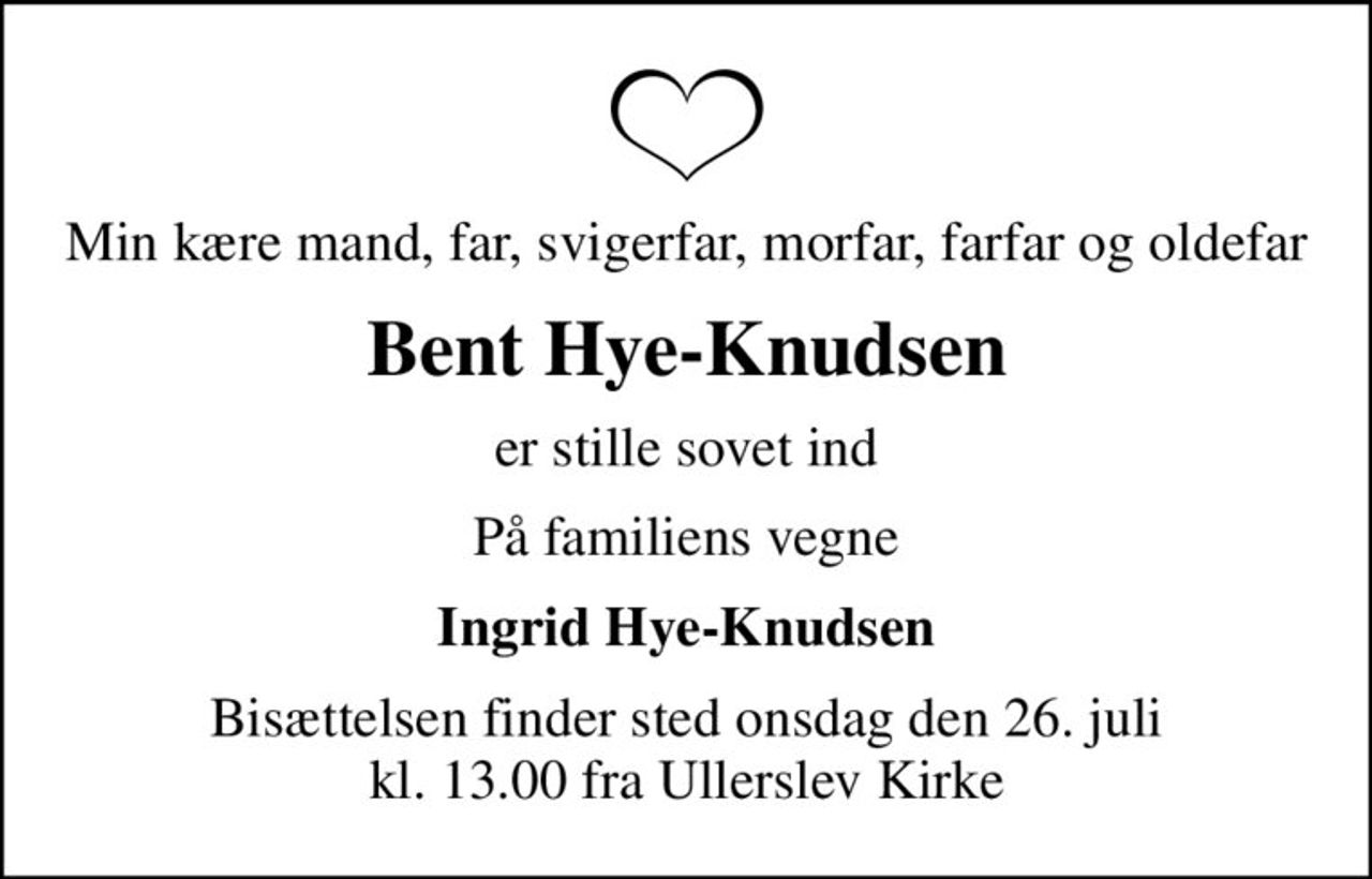 Min kære mand, far, svigerfar, morfar, farfar og oldefar
Bent Hye-Knudsen
er stille sovet ind
På familiens vegne
Ingrid Hye-Knudsen
Bisættelsen finder sted onsdag den 26. juli kl. 13.00 fra Ullerslev Kirke