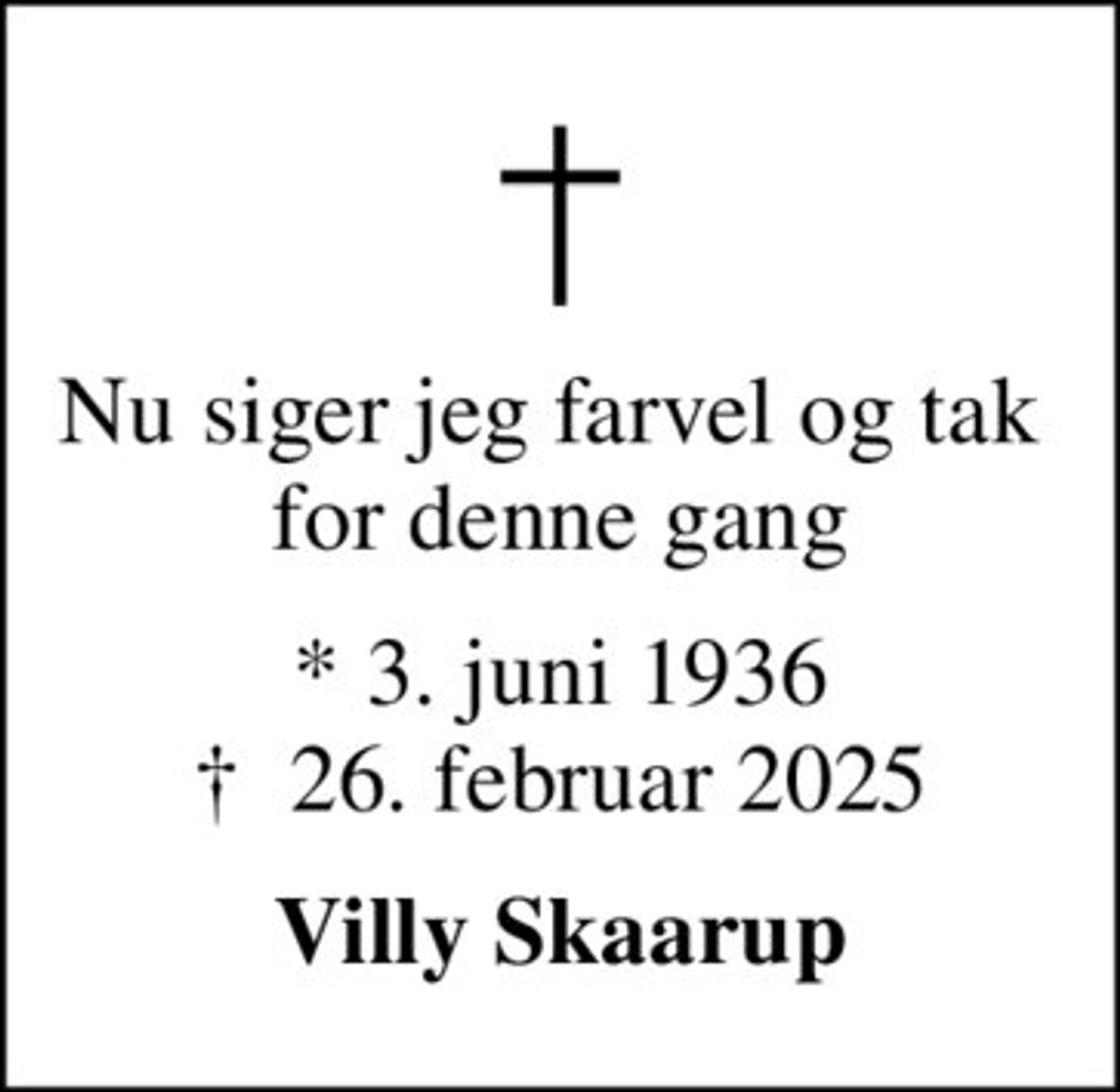Nu siger jeg farvel og tak  for denne gang
* 3. juni 1936
						✝ 26. februar 2025
Villy Skaarup