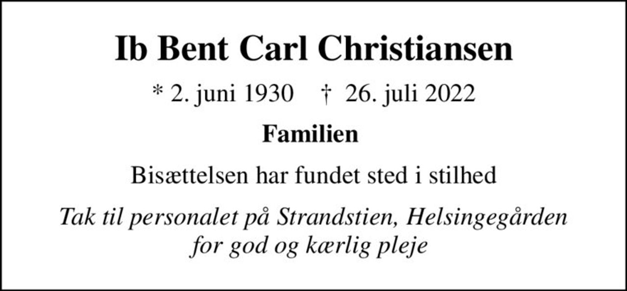 Ib Bent Carl Christiansen
* 2. juni 1930    ✝ 26. juli 2022
Familien 
Bisættelsen har fundet sted i stilhed
Tak til personalet på Strandstien, Helsingegården for god og kærlig pleje