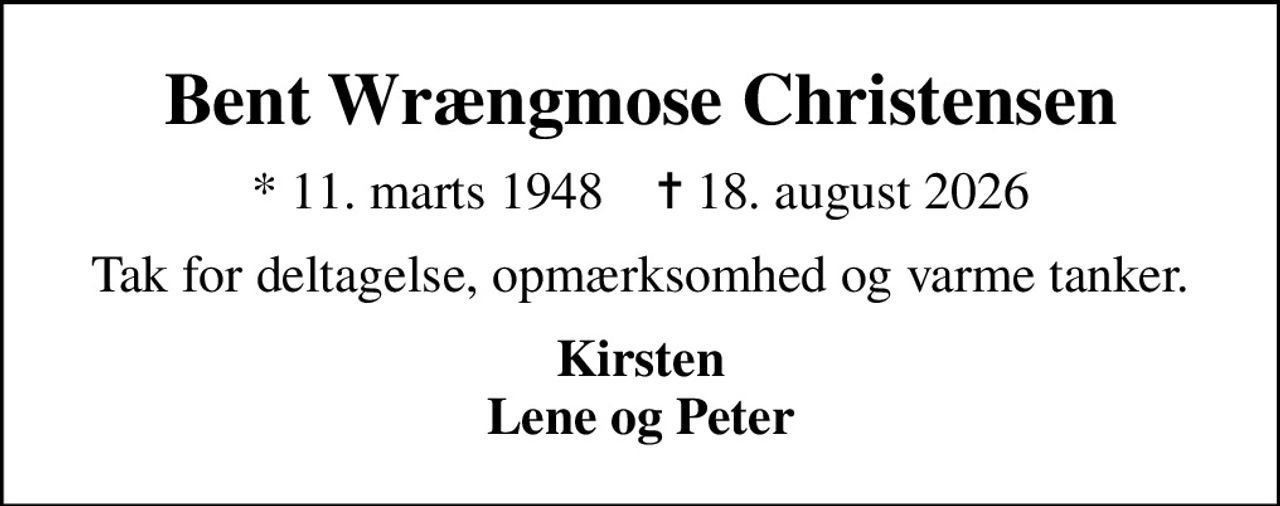 Bent Wrængmose Christensen
* 11. marts 1948    ✝ 18. august 2026
Tak for deltagelse, opmærksomhed og varme tanker.
Kirsten Lene og Peter