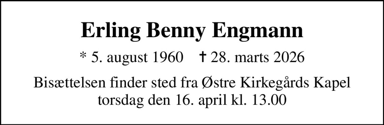 Erling Benny Engmann
* 5. august 1960    ✝ 28. marts 2026
Bisættelsen finder sted fra Østre Kirkegårds Kapel  torsdag den 16. april kl. 13.00