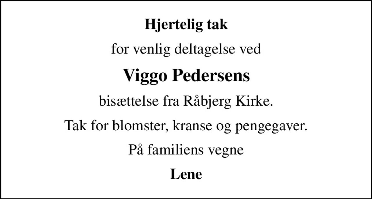 Hjertelig tak
for venlig deltagelse ved
Viggo Pedersens
bisættelse fra Råbjerg Kirke.
Tak for blomster, kranse og pengegaver.
På familiens vegne
Lene