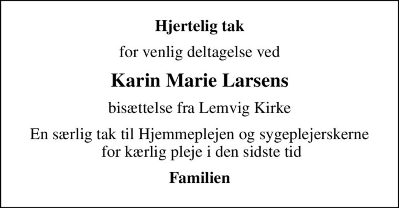 Hjertelig tak
for venlig deltagelse ved
Karin Marie Larsens
bisættelse fra Lemvig Kirke
En særlig tak til Hjemmeplejen og sygeplejerskerne  for kærlig pleje i den sidste tid
Familien