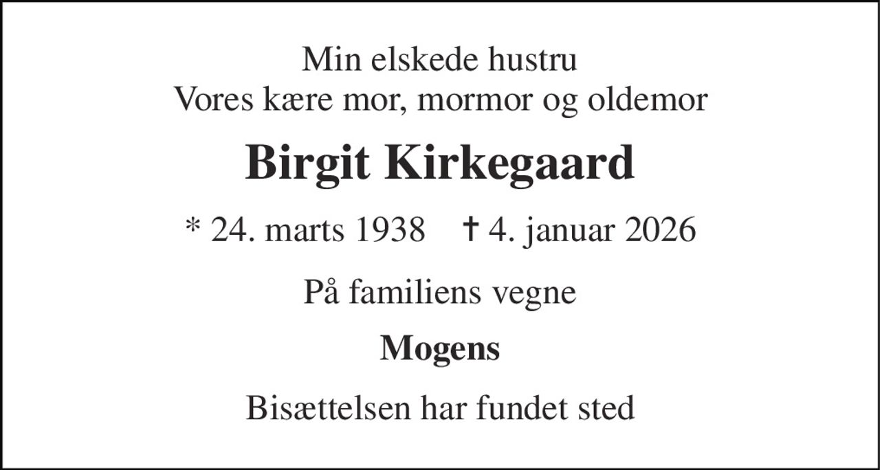 Min elskede hustru Vores kære mor, mormor og oldemor 
Birgit Kirkegaard 
* 24. marts 1938    ✝ 4. januar 2026 
På familiens vegne 
Mogens 
Bisættelsen har fundet sted