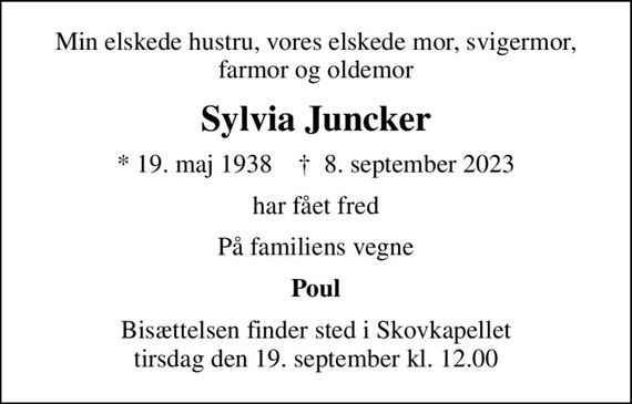 Min elskede hustru, vores elskede mor, svigermor, farmor og oldemor
Sylvia Juncker
* 19. maj 1938    &#x271d; 8. september 2023
har fået fred
På familiens vegne
Poul
Bisættelsen finder sted i Skovkapellet  tirsdag den 19. september kl. 12.00